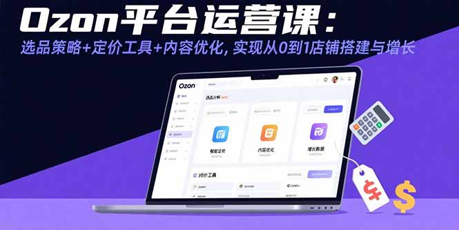 Ozon平台运营课：选品策略+定价工具+内容优化，实现从0到1店铺搭建与增长-九天资源站