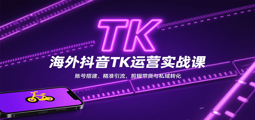 海外抖音TK运营实战课：账号搭建、精准引流、剪辑带货与私域转化-九天资源站