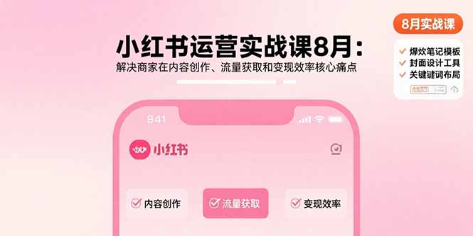 小红书运营实战课8月：解决商家在内容创作、流量获取和变现效率核心痛点-九天资源站