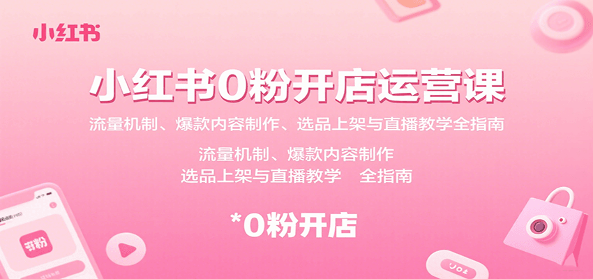 小红书0粉开店运营课：流量机制、爆款内容制作、选品上架与直播教学全指南-九天资源站