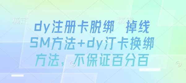 dy注册卡脱绑 掉线SM方法+dy汀卡换绑方法，不保证百分百-九天资源站