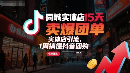 同城实体店15天卖爆团单，实体店引流，1周搞懂抖音团购-九天资源站