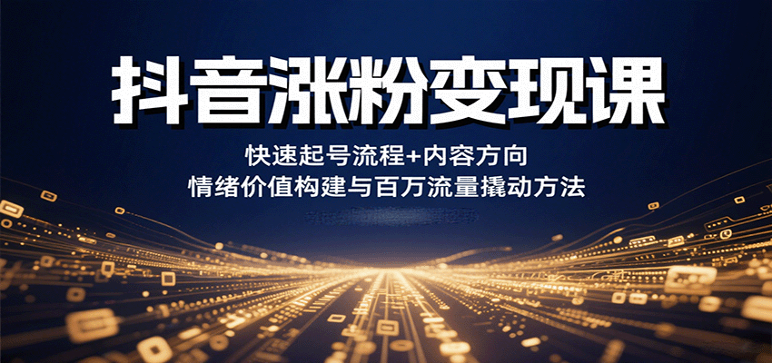 抖音涨粉变现课，快速起号流程+内容方向+情绪价值构建与百万流量撬动方法-九天资源站