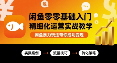 闲鱼零基础入门精细化运营实战教学，闲鱼暴力玩法带你成功变现-九天资源站
