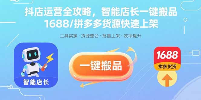 抖店运营全攻略，智能店长一键搬品，1688/拼多多货源快速上架-九天资源站