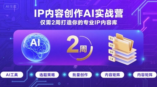 IP内容创作AI实战营，仅需2周打造你的专业IP内容库-九天资源站