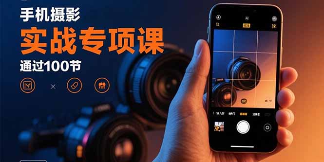 手机摄影实战专项课：通过100节实操课程实现从入门到精通的技能进阶-九天资源站