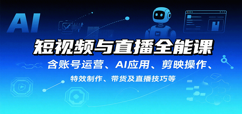 短视频与直播全能课，含账号运营、AI应用、剪映操作、特效制作、带货及直播技巧等-九天资源站