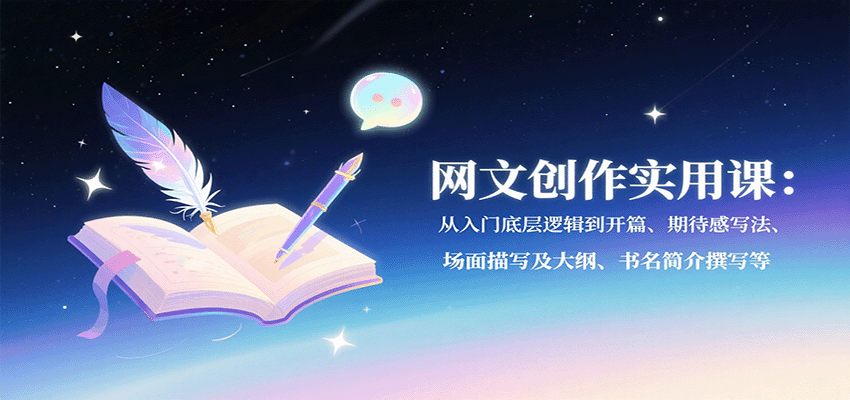 网文创作实用课：从入门底层逻辑到开篇、期待感写法、场面描写及大纲、书名简介撰写等-九天资源站