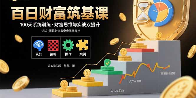 百日财富筑基课：认知+策略+实操+案例拆解 实现从创富到守富全周期能力-九天资源站