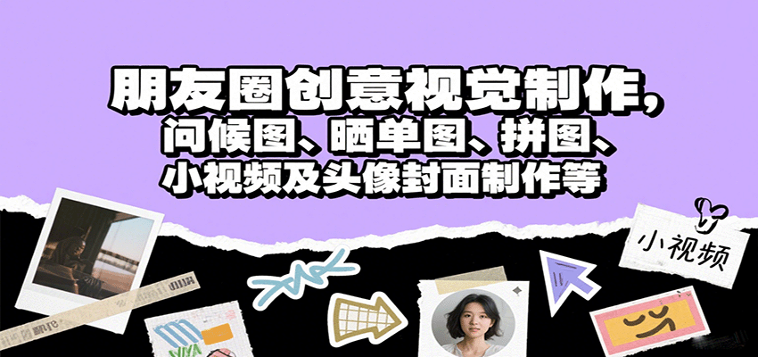 朋友圈创意视觉制作，问候图、晒单图、拼图、小视频及头像封面制作等-九天资源站