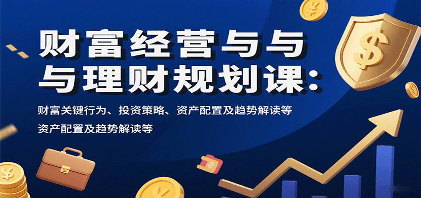 财富经营与理财规划课：财富关键行为、投资策略、资产配置及趋势解读等-九天资源站