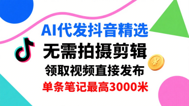 AI代发抖音精选，领取视频直接发布，单号每天领取3条，单条笔记最高3k，无需拍摄剪辑，懒人福利-九天资源站