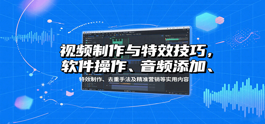 视频制作与特效技巧：软件操作、音频添加、特效制作、去重手法及精准营销等实用内容-九天资源站