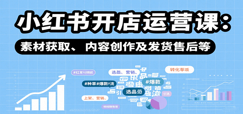 小红书开店运营课：选品、上架、营销、素材获取、内容创作及发货售后等-九天资源站