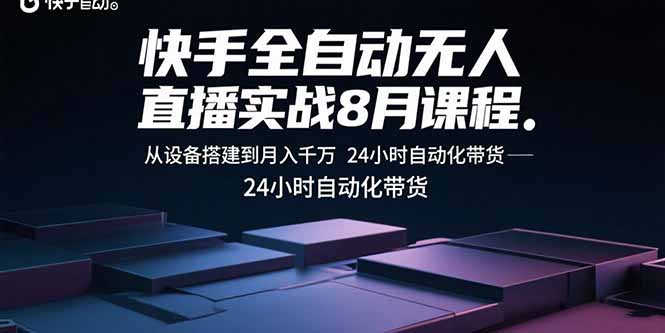 快手全自动无人直播实战8月课程：从设备搭建到月入千万 24小时自动化带货-九天资源站