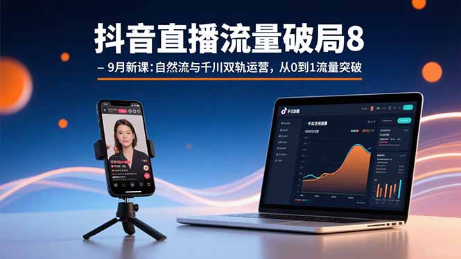 抖音直播流量破局8-9月新课：自然流与千川双轨运营，从0到1流量突破-九天资源站