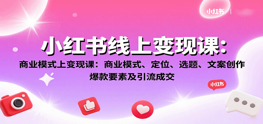 小红书线上变现课：商业模式、定位、选题、文案创作、爆款要素及引流成交-九天资源站