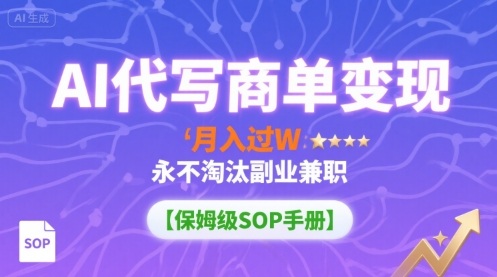 AI代写商单变现，月入过W，永不淘汰副业兼职【保姆级SOP手册】-九天资源站