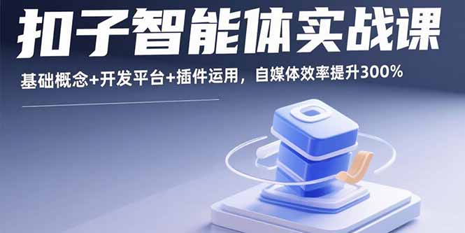 扣子智能体实战课，基础概念+开发平台+插件运用，自媒体效率提升300%-九天资源站