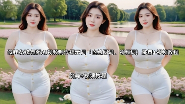 微胖女孩舞蹈AI视频制作提示词(含绘图词、视频词) 跳舞+视频教程-九天资源站