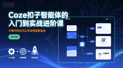 Coze扣子智能体的入门到实战进阶课，不懂代码也可以学会搭建智能体-九天资源站