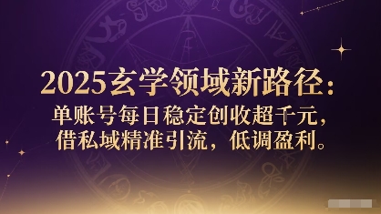 2025玄学领域新路径：单账号每日稳定创收1k+，借私域精准引流，低调盈利-九天资源站