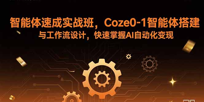 智能体速成实战班，Coze0-1智能体搭建与工作流设计，快速掌握AI自动化变现-九天资源站
