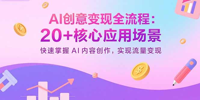 AI创意变现全流程：20+核心应用场景，快速掌握AI内容创作，实现流量变现-九天资源站