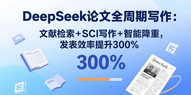 DeepSeek论文全周期写作：文献检索+SCI写作+智能降重，发表效率提升300%-九天资源站