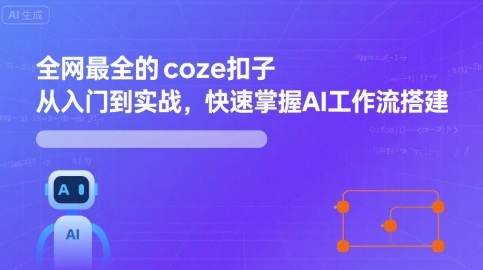 全网最全的coze扣子从入门到实战，快速掌握AI工作流搭建-九天资源站