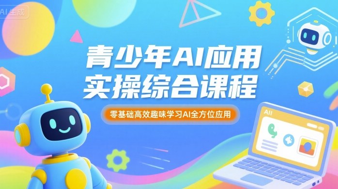 青少年AI应用实操综合课程，零基础高效趣味学习AI全方位应用-九天资源站