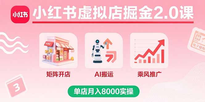 小红书虚拟店掘金2.0课，矩阵开店+AI搬运+乘风推广，单店月入8000实操-九天资源站