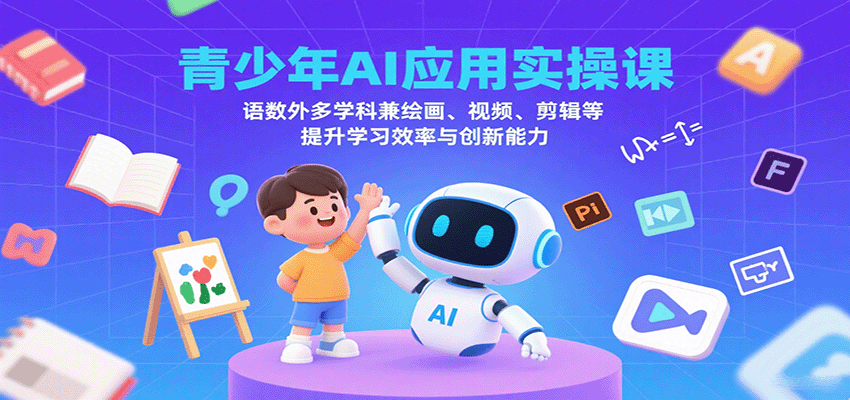 青少年AI应用实操课：语数外多学科兼绘画、视频、剪辑等提升学习效率与创新能力-九天资源站