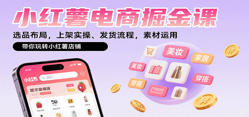 小红薯电商掘金课：选品布局，上架实操、发货流程，素材运用，带你玩转小红薯店铺-九天资源站