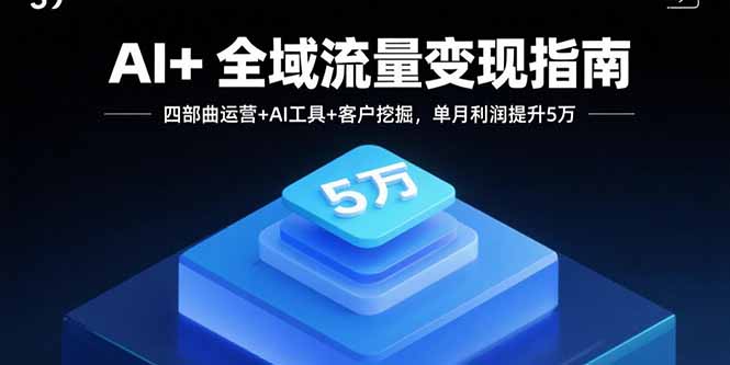 AI+全域流量变现指南，四部曲运营+AI工具+客户挖掘，单月利润提升5万-九天资源站