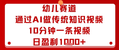 幼儿赛道：通过AI做传统知识视频，10分钟一条视频，日盈利多张-九天资源站