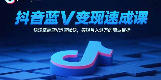 抖音蓝V变现速成课，快速掌握蓝V运营秘诀，实现月入过万的商业目标-九天资源站