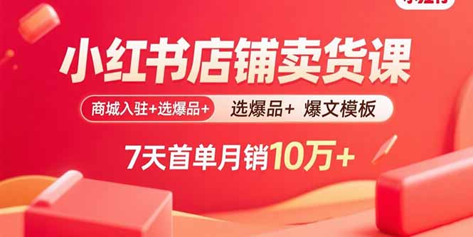 小红书店铺卖货课：商城入驻+选爆品+爆文模板，7天首单月销10万+-九天资源站