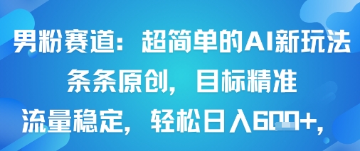 男粉赛道：超简单的AI新玩法条条原创，目标精准，流量稳定轻松日入6张+-九天资源站