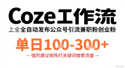 Coze工作流一键发布高质量公众号引流兼职粉代发粉，单日1-3张-九天资源站