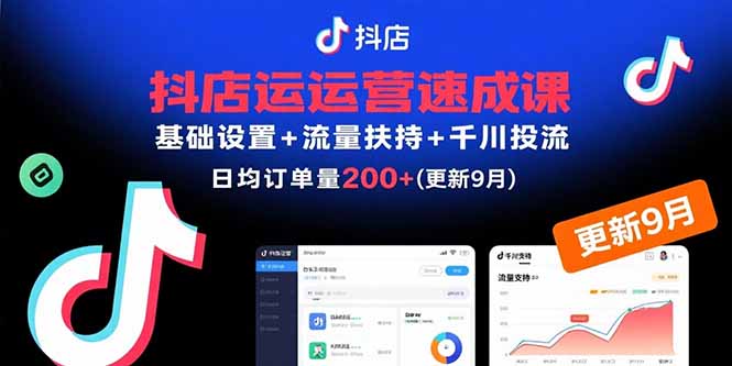 抖店运营速成课，基础设置+流量扶持+千川投流，30天日均订单200+(更新9月-九天资源站