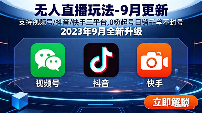 无人直播玩法-9月更新 支持视频号/抖音/快手三平台,0粉起号日销千单不封号-九天资源站