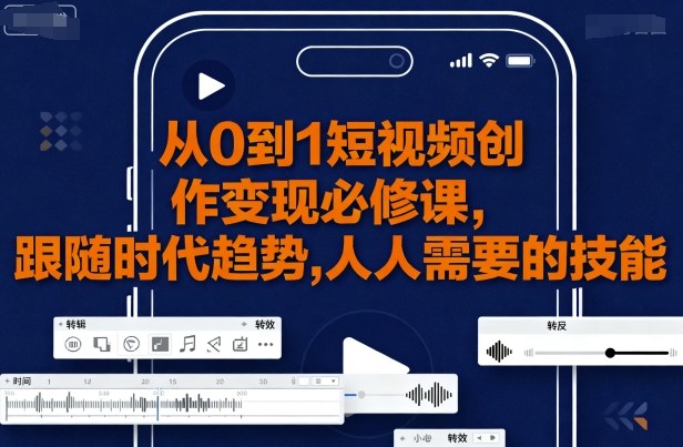 从0到1短视频创作变现必修课，跟随时代趋势，人人需要的技能-九天资源站