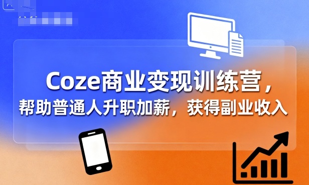 Coze商业变现训练营，帮助普通人升职加薪， 获得副业收入-九天资源站