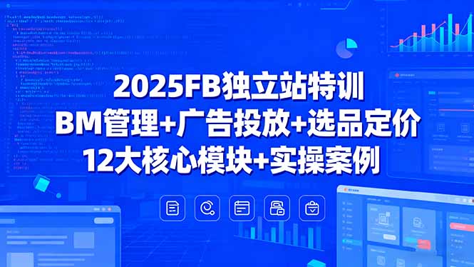 2025FB独立站特训，BM管理+广告投放+选品定价，12大核心模块+实操案例-九天资源站