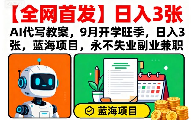 【全网首发】AI代写教案，9月开学旺季，日入3张，蓝海项目，永不失业副业兼职-九天资源站