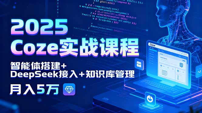 2025 Coze实战课程，智能体搭建+DeepSeek接入+知识库管理，月入5万-九天资源站