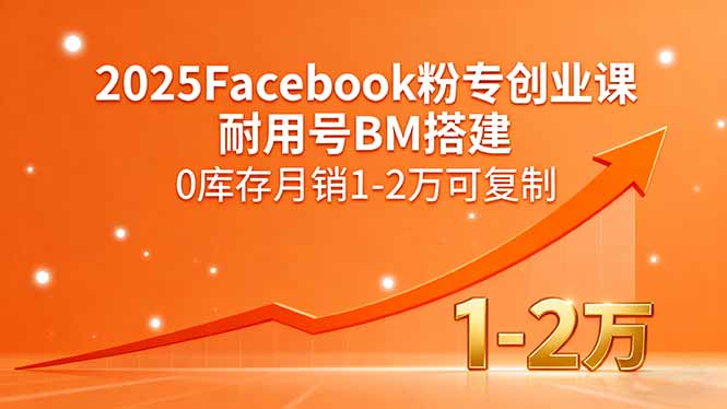 2025Facebook粉专创业课，耐用号BM搭建，0库存月销1-2万可复制-九天资源站