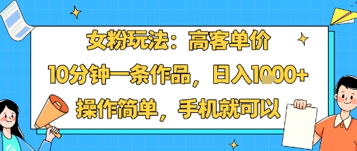 女粉玩法：高客单价，10分钟一条作品，日入1k+操作简单，手机就可以-九天资源站
